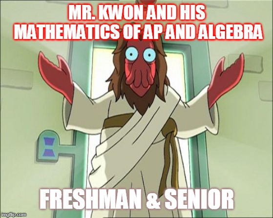 Zoidberg Jesus Meme | MR. KWON AND HIS MATHEMATICS OF AP AND ALGEBRA; FRESHMAN & SENIOR | image tagged in memes,zoidberg jesus | made w/ Imgflip meme maker