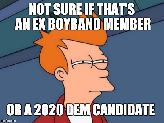 Futurama Fry | NOT SURE IF THAT'S AN EX BOYBAND MEMBER; OR A 2020 DEM CANDIDATE | image tagged in memes,futurama fry | made w/ Imgflip meme maker