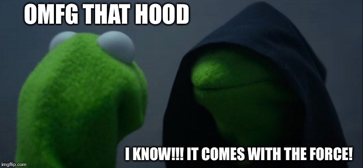 Evil Kermit Meme | OMFG THAT HOOD; I KNOW!!! IT COMES WITH THE FORCE! | image tagged in memes,evil kermit | made w/ Imgflip meme maker