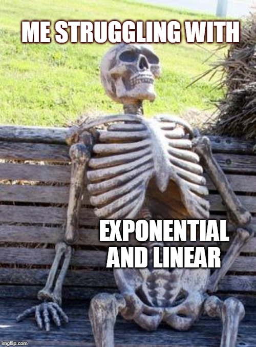 Waiting Skeleton | ME STRUGGLING WITH; EXPONENTIAL AND LINEAR | image tagged in memes,waiting skeleton | made w/ Imgflip meme maker