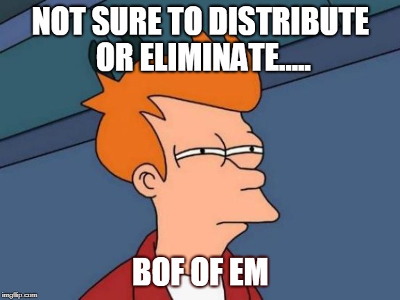 Futurama Fry | NOT SURE TO DISTRIBUTE OR ELIMINATE..... BOF OF EM | image tagged in memes,futurama fry | made w/ Imgflip meme maker
