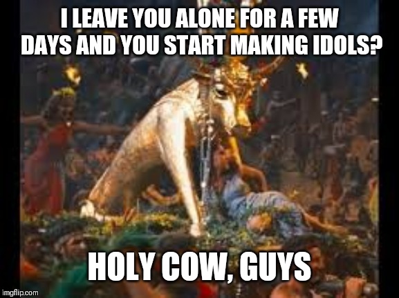 Thou shalt upvote | I LEAVE YOU ALONE FOR A FEW DAYS AND YOU START MAKING IDOLS? HOLY COW, GUYS | image tagged in moses,10 commandments,easter | made w/ Imgflip meme maker