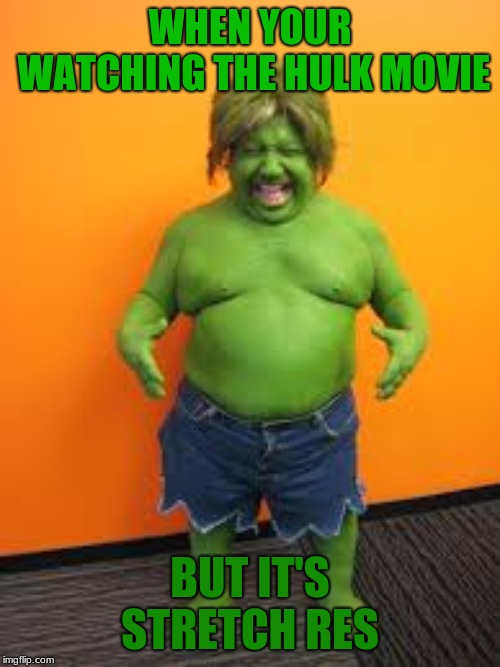 green midget | WHEN YOUR WATCHING THE HULK MOVIE; BUT IT'S STRETCH RES | image tagged in green midget | made w/ Imgflip meme maker