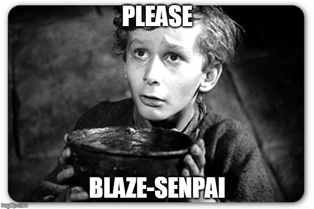 Beggar | PLEASE BLAZE-SENPAI | image tagged in beggar | made w/ Imgflip meme maker