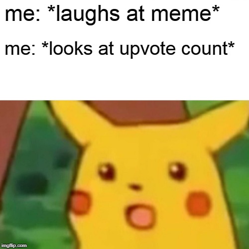 Surprised Pikachu Meme | me: *laughs at meme* me: *looks at upvote count* | image tagged in memes,surprised pikachu | made w/ Imgflip meme maker