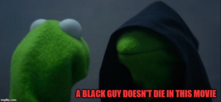 Evil Kermit Meme | A BLACK GUY DOESN'T DIE IN THIS MOVIE | image tagged in memes,evil kermit | made w/ Imgflip meme maker