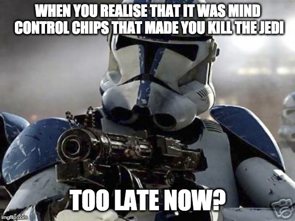 Clone trooper | WHEN YOU REALISE THAT IT WAS MIND CONTROL CHIPS THAT MADE YOU KILL THE JEDI; TOO LATE NOW? | image tagged in clone trooper | made w/ Imgflip meme maker