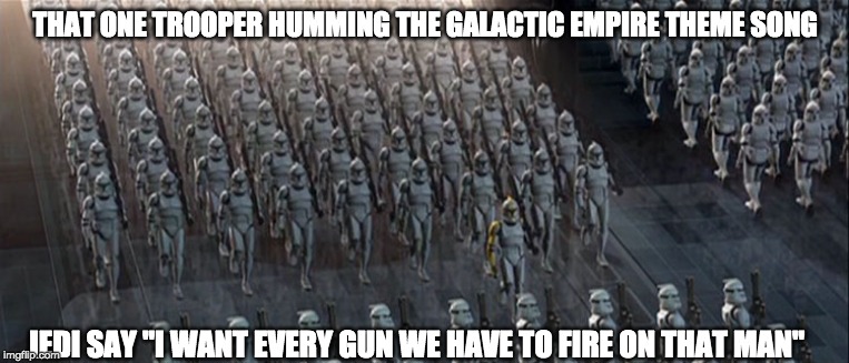 clones | THAT ONE TROOPER HUMMING THE GALACTIC EMPIRE THEME SONG; JEDI SAY "I WANT EVERY GUN WE HAVE TO FIRE ON THAT MAN" | image tagged in clones | made w/ Imgflip meme maker
