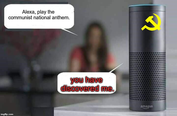 Alexa do X | Alexa, play the communist national anthem. you have discovered me. | image tagged in alexa do x | made w/ Imgflip meme maker