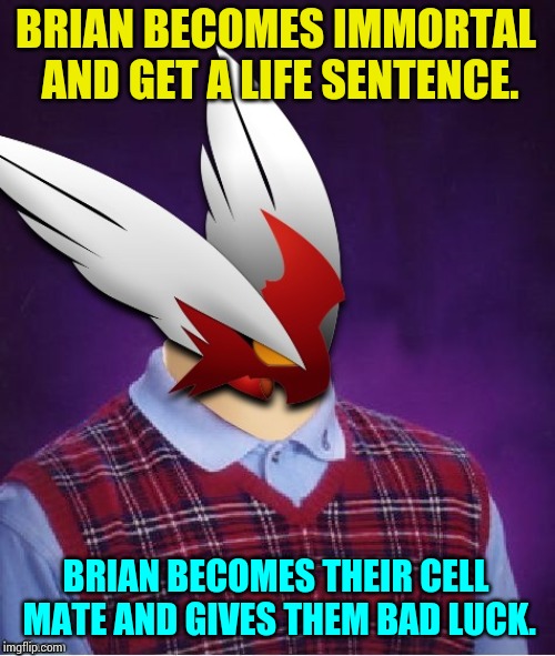 BRIAN BECOMES IMMORTAL AND GET A LIFE SENTENCE. BRIAN BECOMES THEIR CELL MATE AND GIVES THEM BAD LUCK. | image tagged in bad luck blaze the blaziken | made w/ Imgflip meme maker