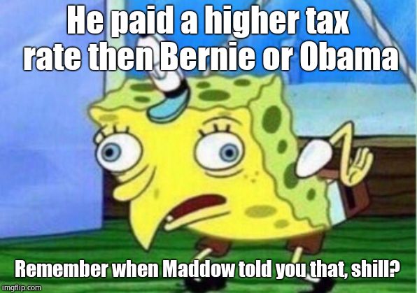 Mocking Spongebob Meme | He paid a higher tax rate then Bernie or Obama Remember when Maddow told you that, shill? | image tagged in memes,mocking spongebob | made w/ Imgflip meme maker