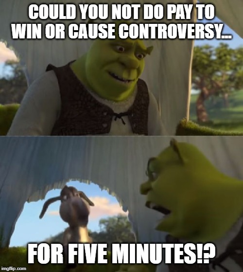 Could you not ___ for 5 MINUTES | COULD YOU NOT DO PAY TO WIN OR CAUSE CONTROVERSY... FOR FIVE MINUTES!? | image tagged in could you not ___ for 5 minutes | made w/ Imgflip meme maker