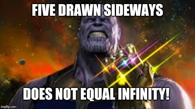 Thanos Infinity War  | FIVE DRAWN SIDEWAYS DOES NOT EQUAL INFINITY! | image tagged in thanos infinity war | made w/ Imgflip meme maker