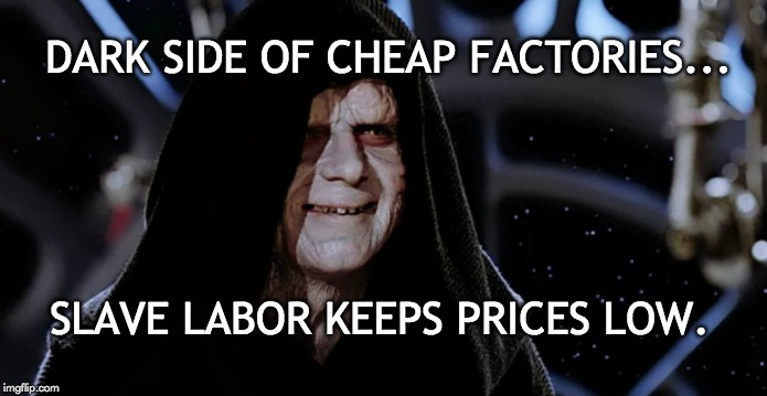 Slave to Cheap | DARK SIDE OF CHEAP FACTORIES... SLAVE LABOR KEEPS PRICES LOW. | image tagged in factory,workers,maga,reality check,oh the humanity | made w/ Imgflip meme maker