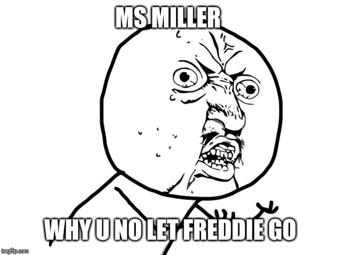 why you no | MS MILLER; WHY U NO LET FREDDIE GO | image tagged in why you no | made w/ Imgflip meme maker