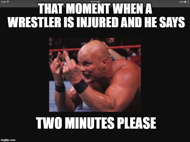 Wwe meme | THAT MOMENT WHEN A WRESTLER IS INJURED AND HE SAYS; TWO MINUTES PLEASE | image tagged in wwe meme | made w/ Imgflip meme maker