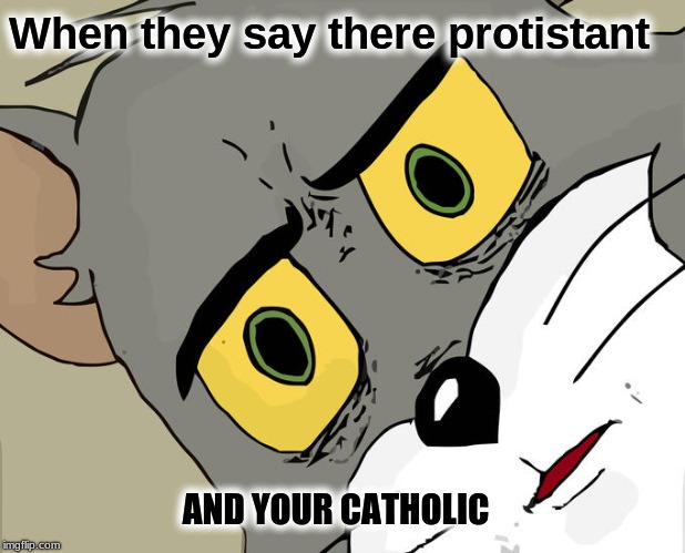Unsettled Tom | When they say there protistant; AND YOUR CATHOLIC | image tagged in memes,unsettled tom | made w/ Imgflip meme maker