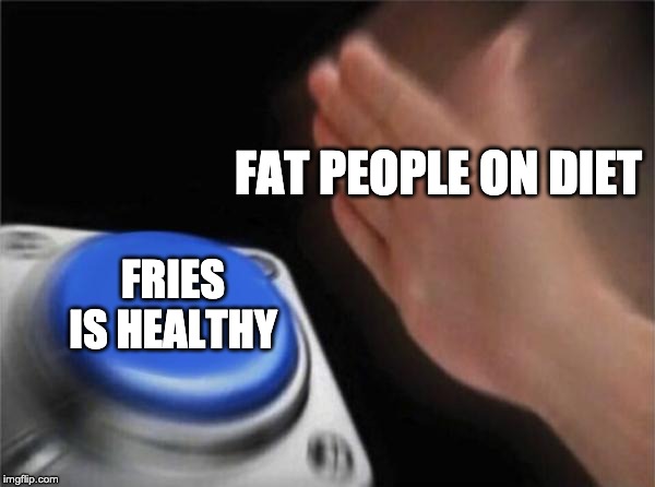 Blank Nut Button | FAT PEOPLE ON DIET; FRIES IS HEALTHY | image tagged in memes,blank nut button | made w/ Imgflip meme maker
