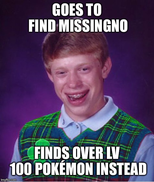good luck brian | GOES TO FIND MISSINGNO; FINDS OVER LV 100 POKÉMON INSTEAD | image tagged in good luck brian | made w/ Imgflip meme maker