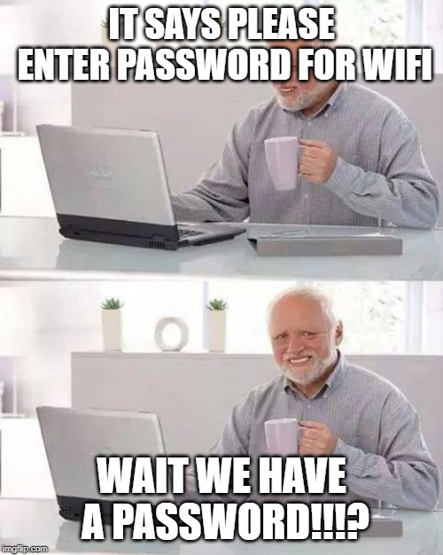Hide the Pain Harold | IT SAYS PLEASE ENTER PASSWORD FOR WIFI; WAIT WE HAVE A PASSWORD!!!? | image tagged in memes,hide the pain harold | made w/ Imgflip meme maker