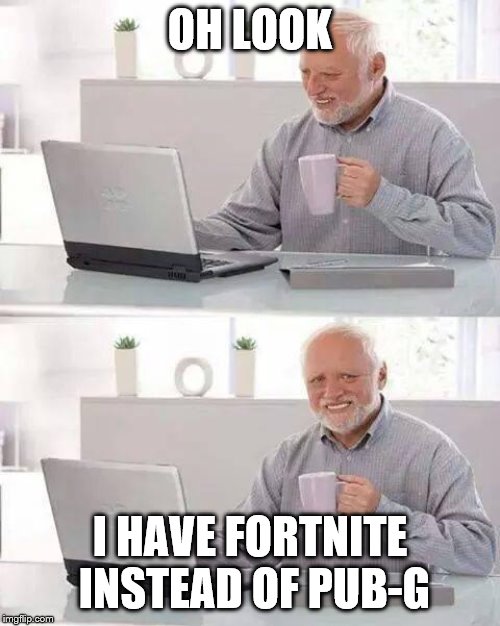 Hide the Pain Harold | OH LOOK; I HAVE FORTNITE INSTEAD OF PUB-G | image tagged in memes,hide the pain harold | made w/ Imgflip meme maker