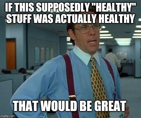 That Would Be Great Meme | IF THIS SUPPOSEDLY "HEALTHY" STUFF WAS ACTUALLY HEALTHY THAT WOULD BE GREAT | image tagged in memes,that would be great | made w/ Imgflip meme maker