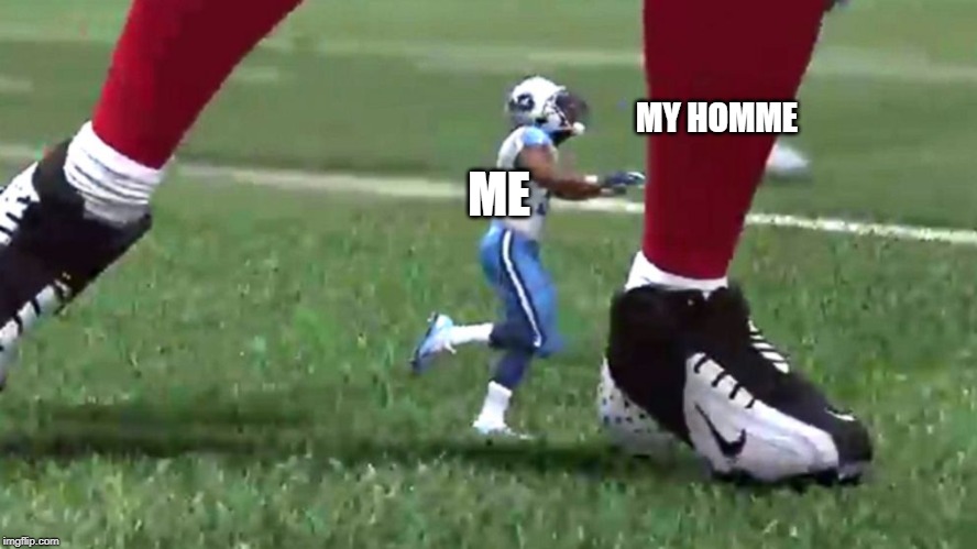 MY HOMME; ME | image tagged in tiny football player | made w/ Imgflip meme maker