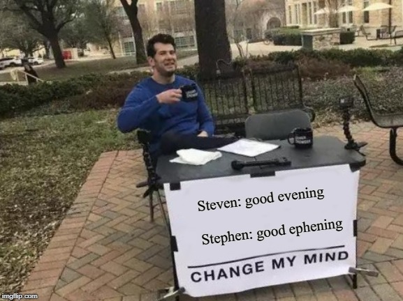 Change My Mind Meme | Steven: good evening 
                           Stephen: good ephening | image tagged in memes,change my mind | made w/ Imgflip meme maker