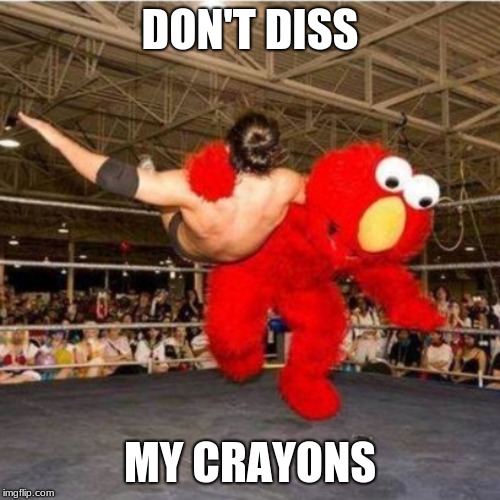 Elmo wrestling | DON'T DISS; MY CRAYONS | image tagged in elmo wrestling | made w/ Imgflip meme maker