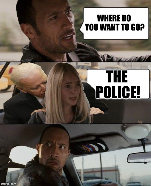 The Rock Driving | WHERE DO YOU WANT TO GO? THE POLICE! | image tagged in the rock driving | made w/ Imgflip meme maker