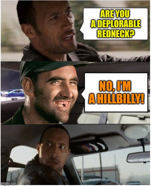 ARE YOU A DEPLORABLE REDNECK? NO, I’M A HILLBILLY! | image tagged in the rock driving hillbilly | made w/ Imgflip meme maker