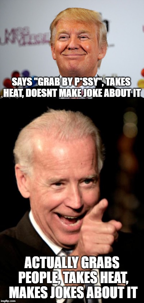 Again, double standard... | SAYS "GRAB BY P*SSY", TAKES HEAT, DOESNT MAKE JOKE ABOUT IT; ACTUALLY GRABS PEOPLE, TAKES HEAT, MAKES JOKES ABOUT IT | image tagged in memes,smilin biden,donald trump approves | made w/ Imgflip meme maker