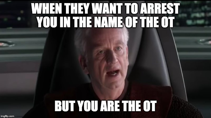 Palpatine I am the senate | WHEN THEY WANT TO ARREST YOU IN THE NAME OF THE OT; BUT YOU ARE THE OT | image tagged in palpatine i am the senate | made w/ Imgflip meme maker