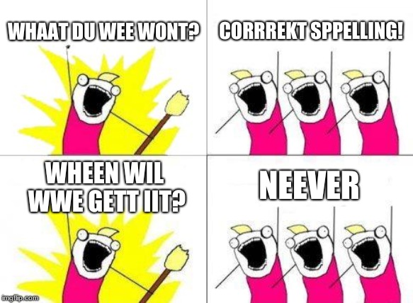 What Do We Want Meme | WHAAT DU WEE WONT? CORRREKT SPPELLING! NEEVER; WHEEN WIL WWE GETT IIT? | image tagged in memes,what do we want | made w/ Imgflip meme maker