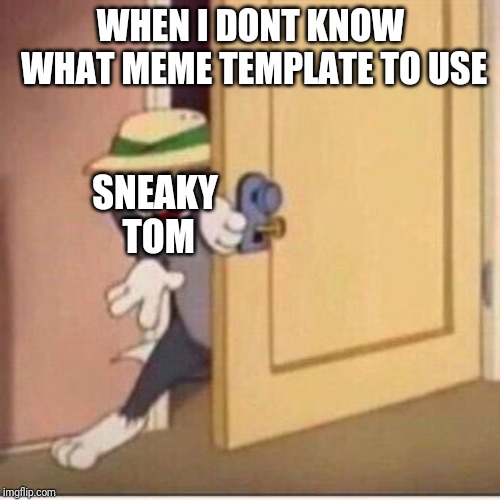 Sneaky tom | WHEN I DONT KNOW WHAT MEME TEMPLATE TO USE SNEAKY TOM | image tagged in sneaky tom | made w/ Imgflip meme maker