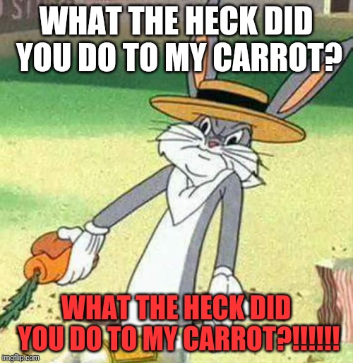 Bugs Bunny  | WHAT THE HECK DID YOU DO TO MY CARROT? WHAT THE HECK DID YOU DO TO MY CARROT?!!!!!! | image tagged in bugs bunny | made w/ Imgflip meme maker