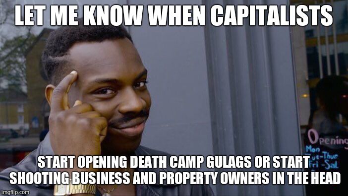 Roll Safe Think About It Meme | LET ME KNOW WHEN CAPITALISTS START OPENING DEATH CAMP GULAGS OR START SHOOTING BUSINESS AND PROPERTY OWNERS IN THE HEAD | image tagged in memes,roll safe think about it | made w/ Imgflip meme maker