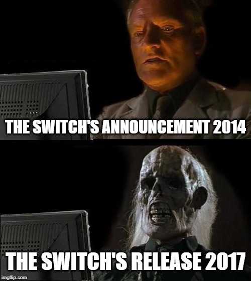 Why wait | THE SWITCH'S ANNOUNCEMENT 2014; THE SWITCH'S RELEASE 2017 | image tagged in memes,ill just wait here | made w/ Imgflip meme maker