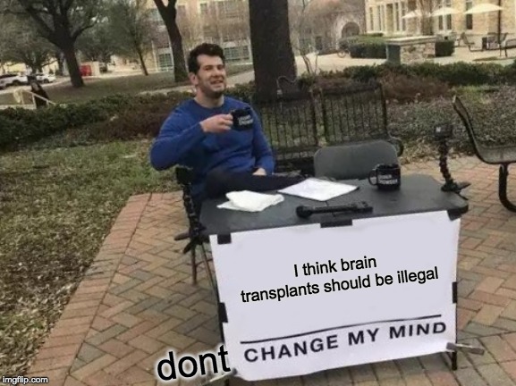 Change My Mind | I think brain transplants should be illegal; dont | image tagged in memes,change my mind | made w/ Imgflip meme maker