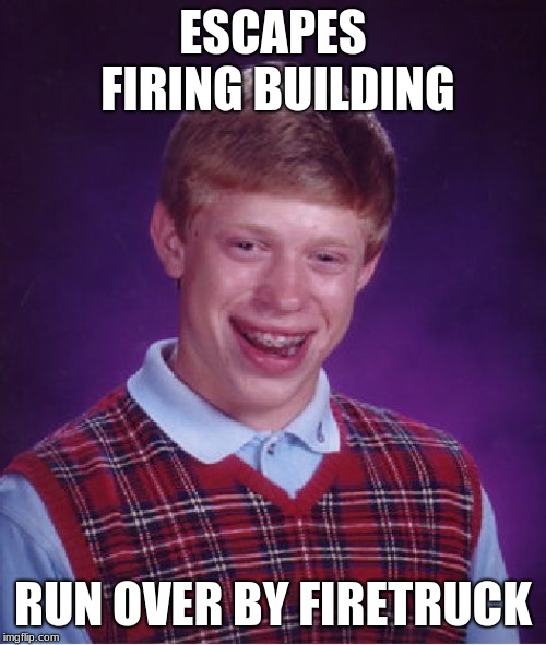 Bad Luck Brian | ESCAPES FIRING BUILDING; RUN OVER BY FIRETRUCK | image tagged in memes,bad luck brian | made w/ Imgflip meme maker