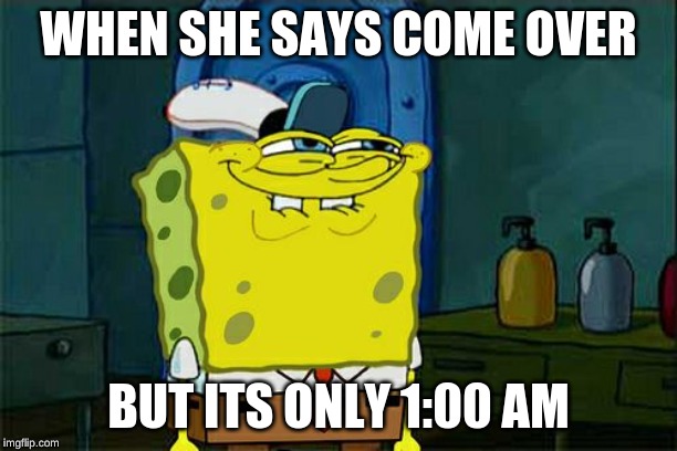 Don't You Squidward | WHEN SHE SAYS COME OVER; BUT ITS ONLY 1:00 AM | image tagged in memes,dont you squidward | made w/ Imgflip meme maker