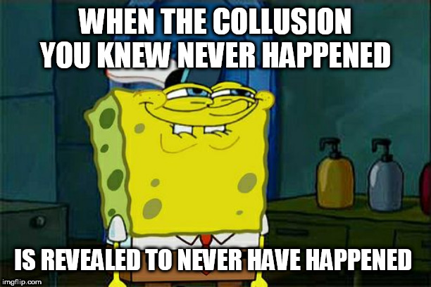 Don't You Squidward Meme | WHEN THE COLLUSION YOU KNEW NEVER HAPPENED; IS REVEALED TO NEVER HAVE HAPPENED | image tagged in memes,dont you squidward | made w/ Imgflip meme maker