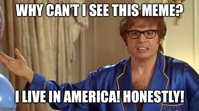 Austin Powers Honestly Meme | WHY CAN’T I SEE THIS MEME? I LIVE IN AMERICA! HONESTLY! | image tagged in memes,austin powers honestly | made w/ Imgflip meme maker