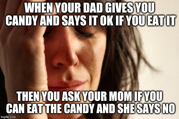 First World Problems Meme | WHEN YOUR DAD GIVES YOU CANDY AND SAYS IT OK IF YOU EAT IT; THEN YOU ASK YOUR MOM IF YOU CAN EAT THE CANDY AND SHE SAYS NO | image tagged in memes,first world problems | made w/ Imgflip meme maker