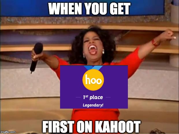 Oprah You Get A | WHEN YOU GET; FIRST ON KAHOOT | image tagged in memes,oprah you get a | made w/ Imgflip meme maker