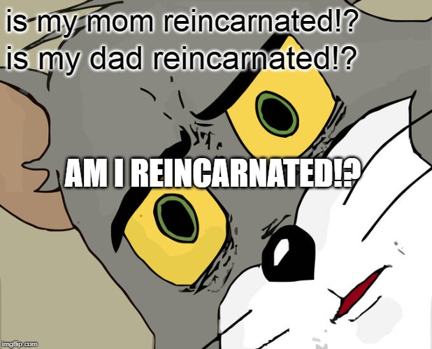 Unsettled Tom Meme | is my mom reincarnated!? is my dad reincarnated!? AM I REINCARNATED!? | image tagged in memes,unsettled tom | made w/ Imgflip meme maker
