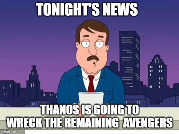 Family Guy Tom | TONIGHT'S NEWS; THANOS IS GOING TO WRECK THE REMAINING  AVENGERS | image tagged in family guy tom | made w/ Imgflip meme maker