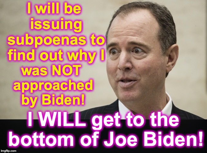 I will be issuing subpoenas to find out why I; was NOT approached by Biden! I WILL get to the bottom of Joe Biden! | image tagged in joe biden,adam schiff | made w/ Imgflip meme maker