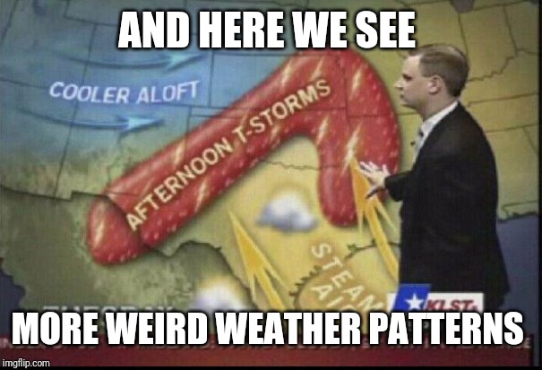 weatherman penis fail | AND HERE WE SEE MORE WEIRD WEATHER PATTERNS | image tagged in weatherman penis fail | made w/ Imgflip meme maker