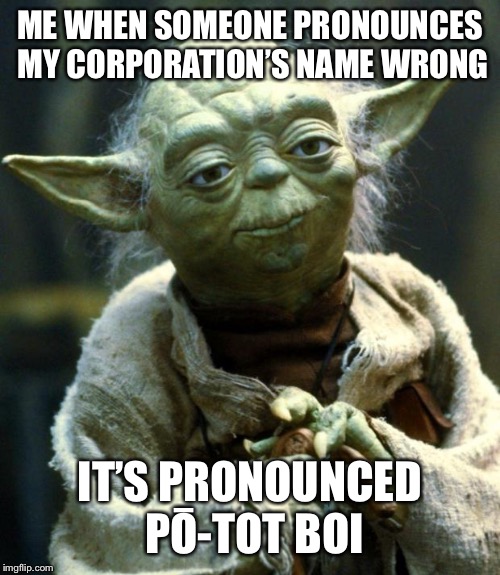 How to pronounce Potot Games correctly | ME WHEN SOMEONE PRONOUNCES MY CORPORATION’S NAME WRONG; IT’S PRONOUNCED PŌ-TOT BOI | image tagged in memes,star wars yoda,corporations,speech,for dummies | made w/ Imgflip meme maker